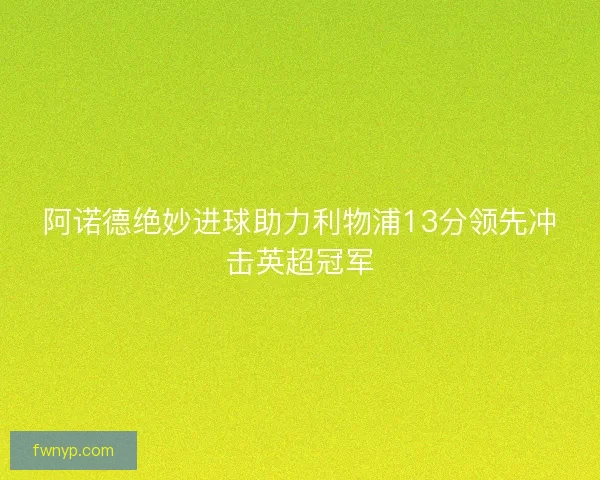 阿诺德绝妙进球助力利物浦13分领先冲击英超冠军