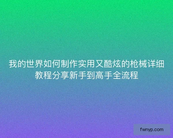 我的世界如何制作实用又酷炫的枪械详细教程分享新手到高手全流程